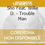 Sho Feat. Willie D. - Trouble Man