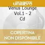 Venus Lounge Vol.1 - 2 Cd cd musicale di Venus lounge vol.1 a