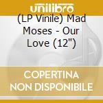 (LP Vinile) Mad Moses - Our Love (12") vinile