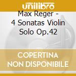 Max Reger - 4 Sonatas Violin Solo Op.42 cd musicale di Renate Reger / Eggebrecht