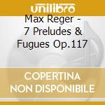 Max Reger - 7 Preludes & Fugues Op.117