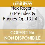 Max Reger - 6 Preludes & Fugues Op.131 A / Chaconnes Op.42