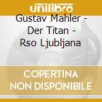 Gustav Mahler - Der Titan - Rso Ljubljana cd musicale di Gustav Mahler