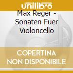 Max Reger - Sonaten Fuer Violoncello cd musicale di Max Reger