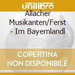 Allacher Musikanten/Ferst - Im Bayernlandl cd