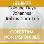 Cologne Plays Johannes Brahms Horn Trio cd