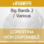 Big Bands 2 / Various cd musicale di V/a