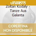 Zoltan Kodaly - Tanze Aus Galanta cd musicale di Zoltan Kodaly
