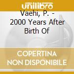 Vaehi, P. - 2000 Years After Birth Of cd musicale di Vaehi, P.