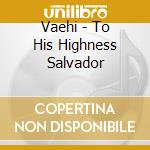 Vaehi - To His Highness Salvador cd