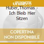 Huber,Thomas - Ich Bleib Hier Sitzen cd