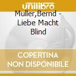 Muller,Bernd - Liebe Macht Blind cd