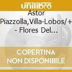Astor Piazzolla,Villa-Lobos/+ - Flores Del Sur cd musicale di Astor Piazzolla,Villa