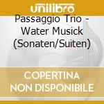Passaggio Trio - Water Musick (Sonaten/Suiten) cd musicale di Passaggio Trio
