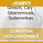 Greisch, Cary - Gitarrenmusik, Sudamerikan.