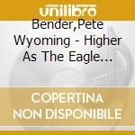 Bender,Pete Wyoming - Higher As The Eagle Flies cd