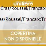 Cras/Roussel/Francaix - Cras/Roussel/Francaix:Trios cd musicale
