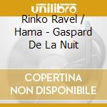 Rinko Ravel / Hama - Gaspard De La Nuit cd musicale di Rinko Ravel / Hama