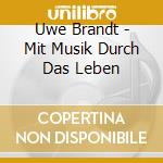 Uwe Brandt - Mit Musik Durch Das Leben cd musicale di Brandt, Uwe