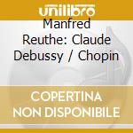 Manfred Reuthe: Claude Debussy / Chopin cd musicale di Bella Musica