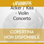 Acker / Kiss - Violin Concerto cd musicale di Acker / Kiss