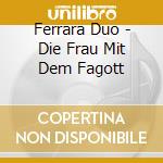 Ferrara Duo - Die Frau Mit Dem Fagott cd musicale