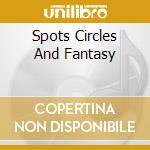 Spots Circles And Fantasy cd