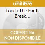 Touch The Earth, Break... cd
