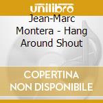 Jean-Marc Montera - Hang Around Shout cd