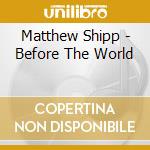Matthew Shipp - Before The World cd musicale di SHIPP MATTHEW