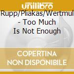 Rupp/Pliakas/Wertmul - Too Much Is Not Enough cd musicale di Rupp/Pliakas/Wertmul