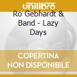 Ro Gebhardt & Band - Lazy Days cd musicale di Ro Gebhardt & Band