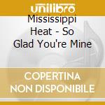 Mississippi Heat - So Glad You're Mine