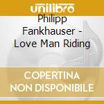 Philipp Fankhauser - Love Man Riding cd musicale di FANKHAUSER PHILIPP