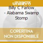 Billy C Farlow - Alabama Swamp Stomp cd musicale di Billy C Farlow