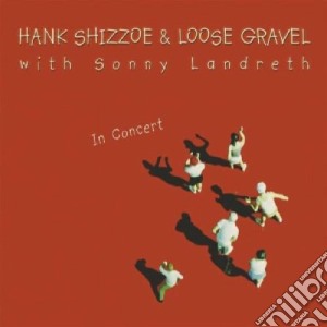 Hank Shizzoe & Loose Gravel - In Concert cd musicale di SHIZZOE/GRAVEL/LANDRETH