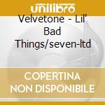 Velvetone - Lil' Bad Things/seven-ltd cd musicale di Velvetone