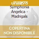 Symphonia Angelica - Madrigals cd musicale
