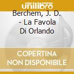 Berchem, J. D. - La Favola Di Orlando cd musicale di Berchem, J. D.