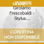 Girolamo Frescobaldi - Stylus Fantasticus And The Art Of Variation cd musicale di Girolamo Frescobaldi