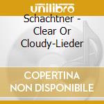 Schachtner - Clear Or Cloudy-Lieder cd musicale