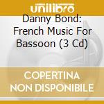 Danny Bond: French Music For Bassoon (3 Cd) cd