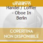 Handel / Loffler - Oboe In Berlin cd musicale
