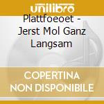 Plattfoeoet - Jerst Mol Ganz Langsam cd musicale di Plattfoeoet