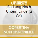 So Lang Noch Untern Linde (2 Cd) cd