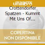 Crottendorfer Spatzen - Kummt Mit Uns Of De Ufnba cd musicale di Crottendorfer Spatzen