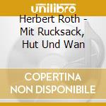 Herbert Roth - Mit Rucksack, Hut Und Wan cd