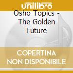 Osho Topics - The Golden Future cd musicale di Osho Topics