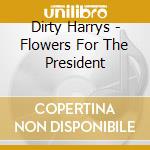 Dirty Harrys - Flowers For The President cd