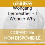 Wolfgang Bernreuther - I Wonder Why cd musicale di Bernreuther,Wolfgang
